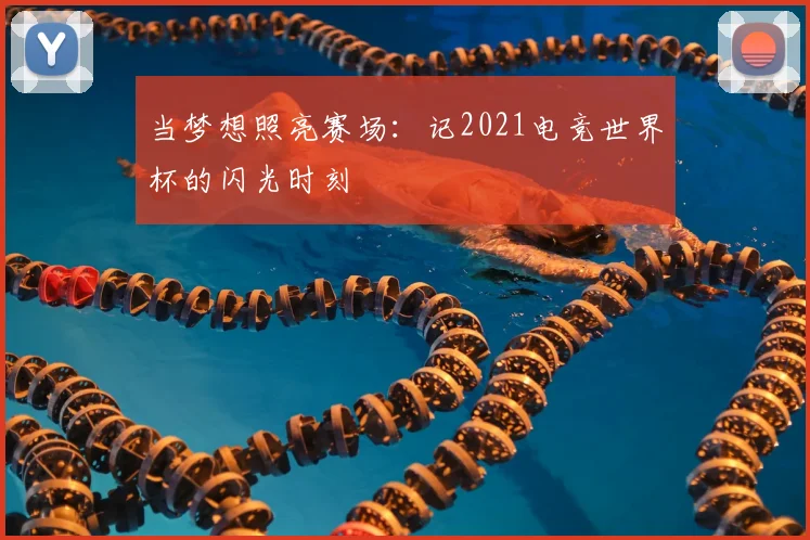 当梦想照亮赛场:记2021电竞世界杯的闪光时刻