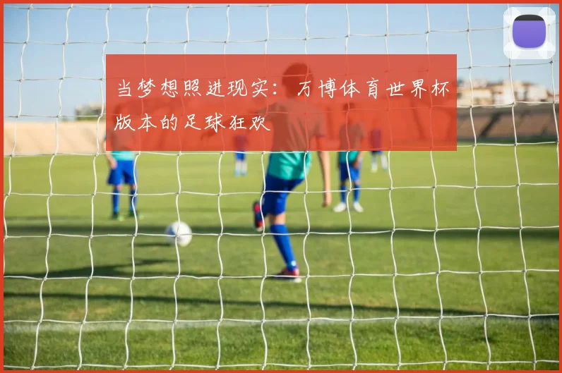 当梦想照进现实：万博体育世界杯版本的足球狂欢