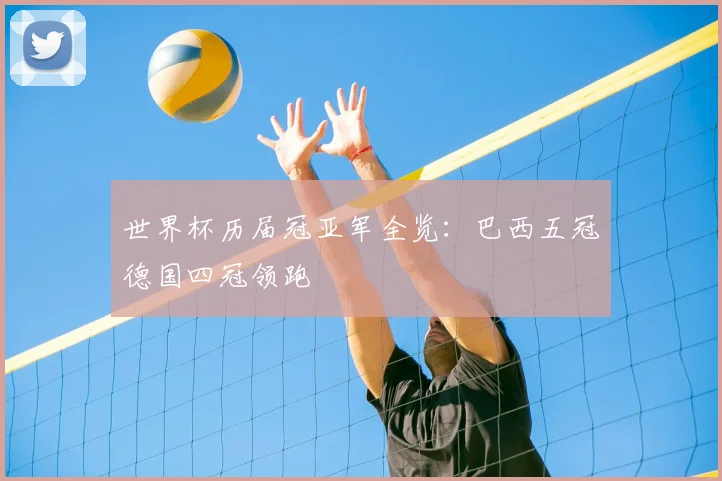 世界杯历届冠亚军全览:巴西五冠德国四冠领跑