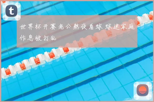 世界杯开赛老公熬夜看球 球迷家庭作息被打乱