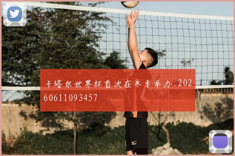 卡塔尔世界杯首次在冬季举办_20260611093457