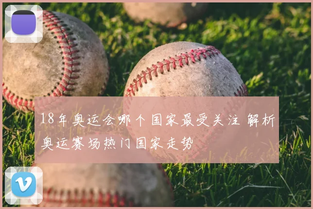 18年奥运会哪个国家最受关注 解析奥运赛场热门国家走势