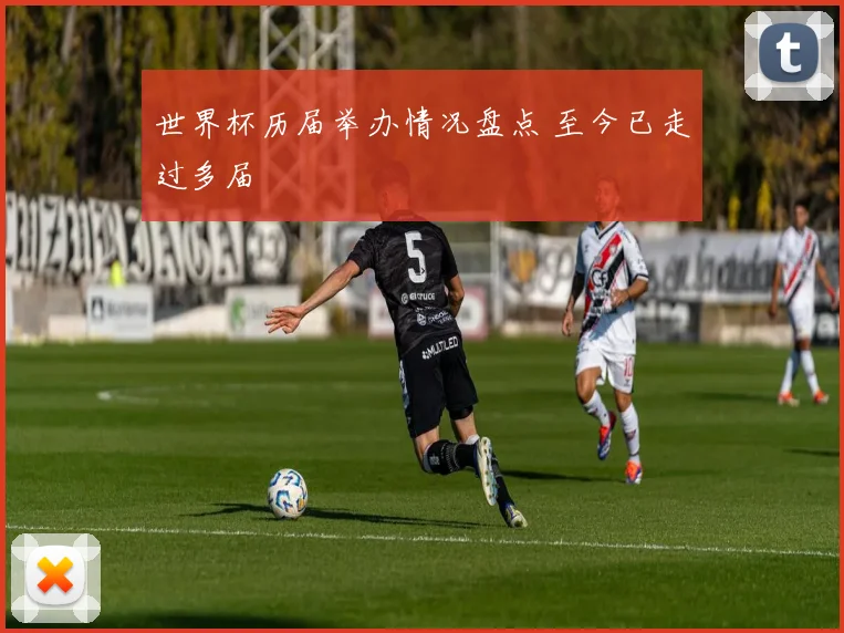世界杯历届举办情况盘点 至今已走过多届