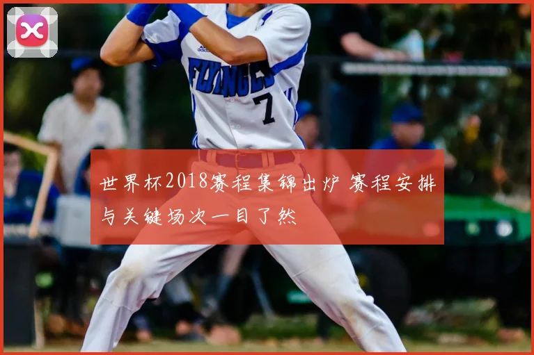 世界杯2018赛程集锦出炉 赛程安排与关键场次一目了然
