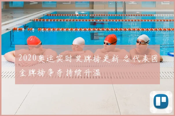 2020奥运实时奖牌榜更新 各代表团金牌榜争夺持续升温