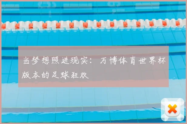 当梦想照进现实:万博体育世界杯版本的足球狂欢