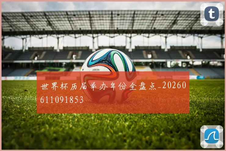 世界杯历届举办年份全盘点_20260611091853