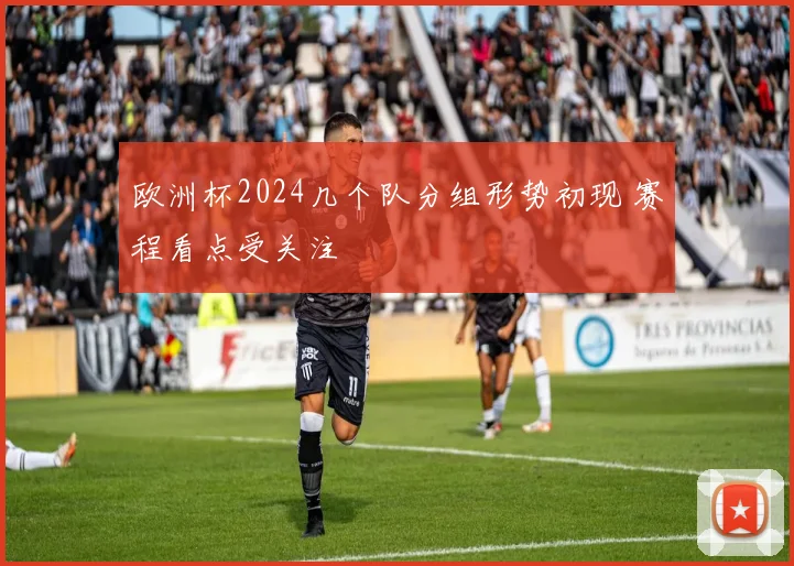 欧洲杯2024几个队分组形势初现 赛程看点受关注