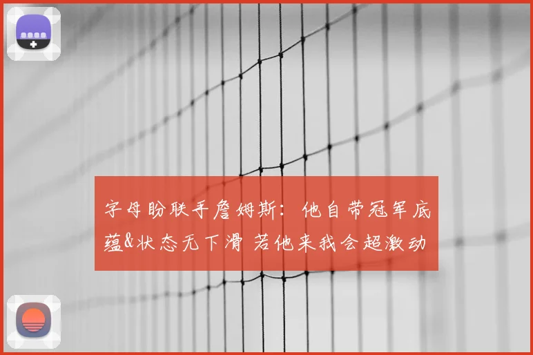 字母盼联手詹姆斯:他自带冠军底蕴&状态无下滑 若他来我会超激动