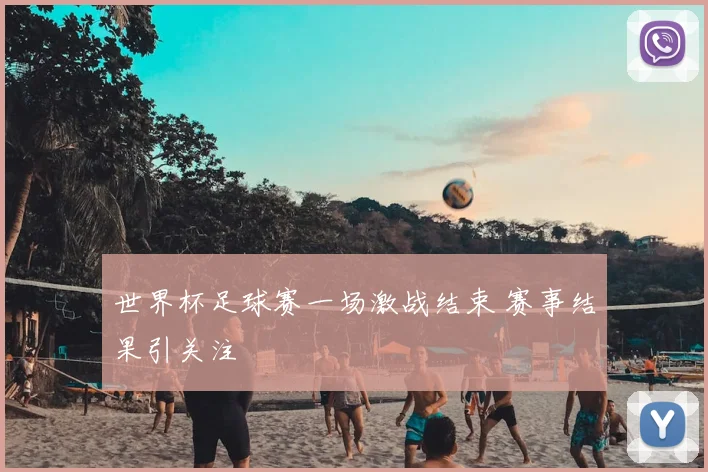 世界杯足球赛一场激战结束 赛事结果引关注