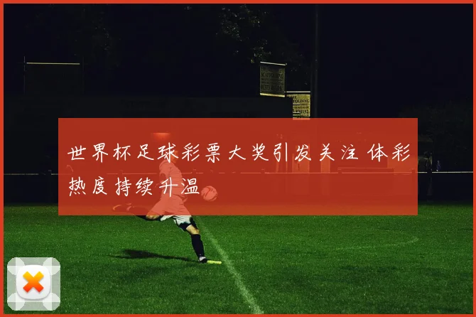 世界杯足球彩票大奖引发关注 体彩热度持续升温