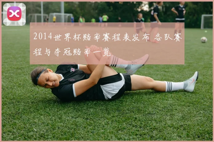 2014世界杯赔率赛程表发布 各队赛程与夺冠赔率一览