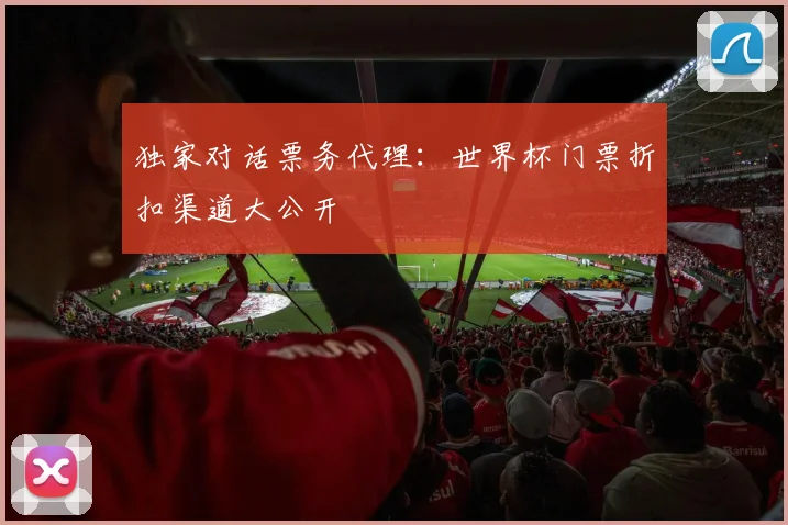 独家对话票务代理：世界杯门票折扣渠道大公开