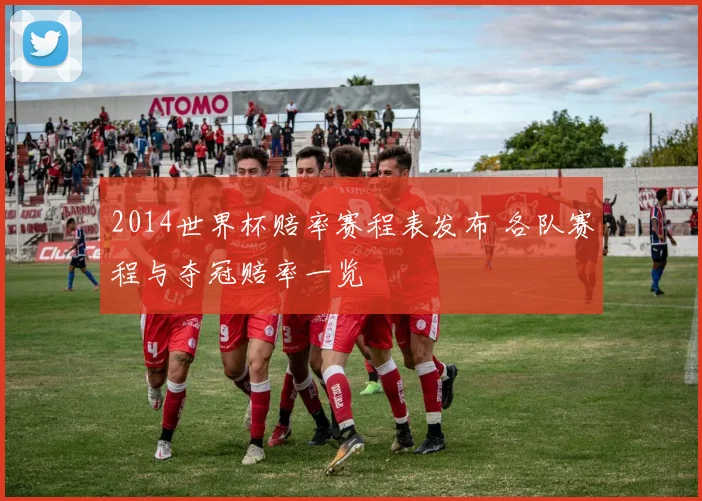 2014世界杯赔率赛程表发布 各队赛程与夺冠赔率一览