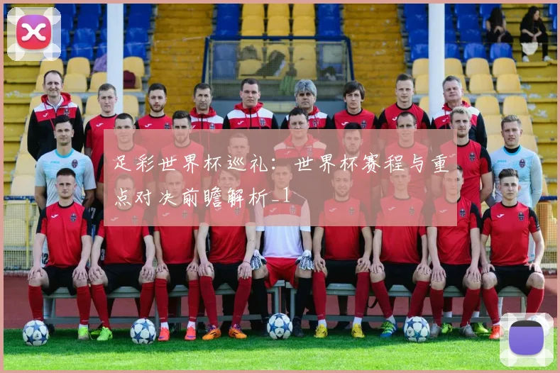 足彩世界杯巡礼：世界杯赛程与重点对决前瞻解析_1