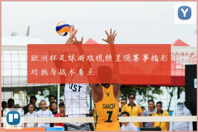 欧洲杯足球游戏视频呈现赛事精彩对抗与战术看点