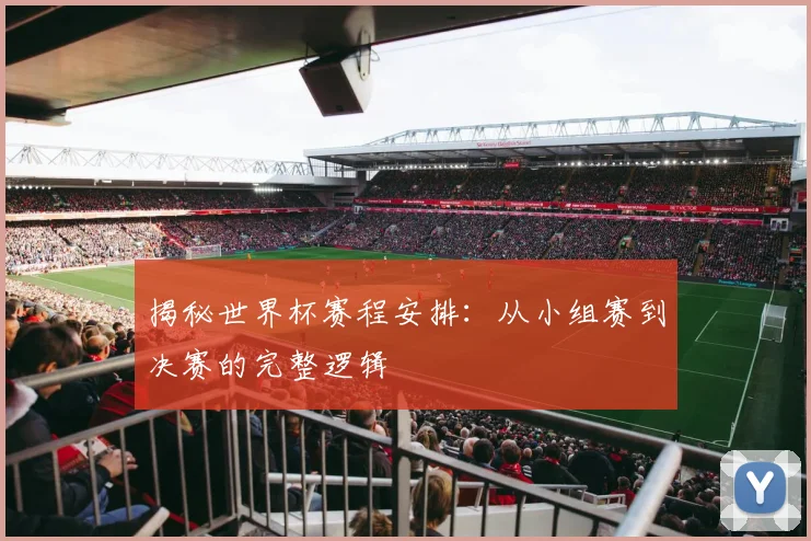 揭秘世界杯赛程安排:从小组赛到决赛的完整逻辑
