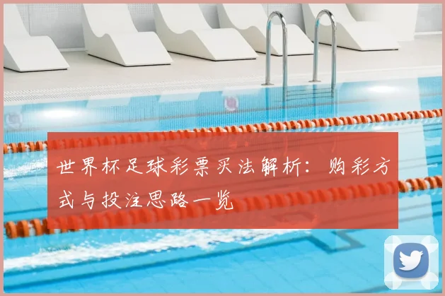 世界杯足球彩票买法解析：购彩方式与投注思路一览
