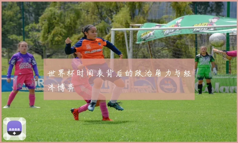 世界杯时间表背后的政治角力与经济博弈
