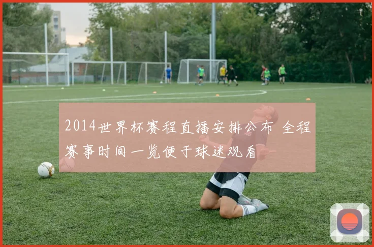 2014世界杯赛程直播安排公布 全程赛事时间一览便于球迷观看