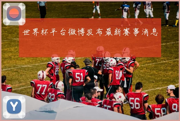 世界杯平台微博发布最新赛事消息
