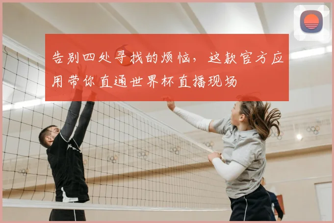 告别四处寻找的烦恼，这款官方应用带你直通世界杯直播现场