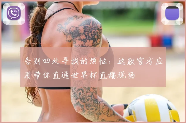 告别四处寻找的烦恼，这款官方应用带你直通世界杯直播现场