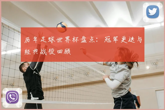 历年足球世界杯盘点：冠军更迭与经典战役回顾