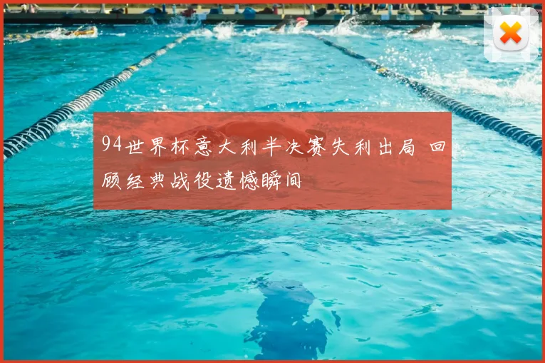 94世界杯意大利半决赛失利出局 回顾经典战役遗憾瞬间