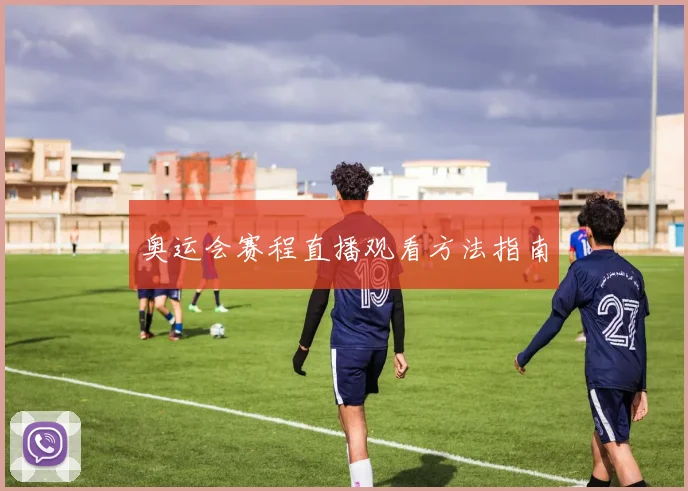 奥运会赛程直播观看方法指南