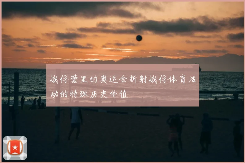 战俘营里的奥运会折射战俘体育活动的特殊历史价值