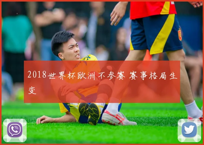2018世界杯欧洲不参赛 赛事格局生变