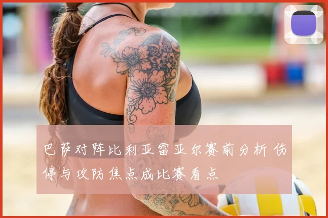 巴萨对阵比利亚雷亚尔赛前分析 伤停与攻防焦点成比赛看点