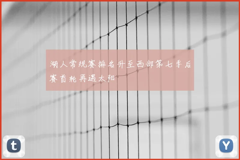 湖人常规赛排名升至西部第七季后赛首轮再遇太阳