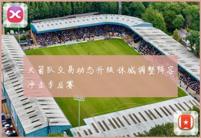 火箭队交易动态升级 休城调整阵容冲击季后赛