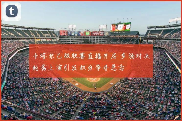 卡塔尔乙级联赛直播开启 多场对决轮番上演引发积分争夺悬念