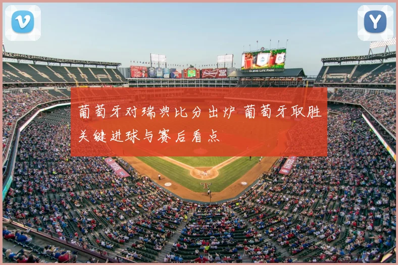 葡萄牙对瑞典比分出炉 葡萄牙取胜关键进球与赛后看点