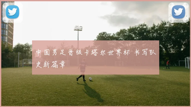 中国男足晋级卡塔尔世界杯 书写队史新篇章
