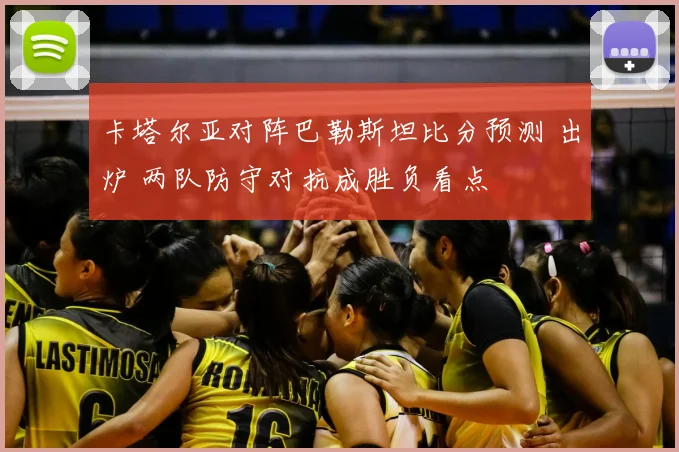 卡塔尔亚对阵巴勒斯坦比分预测 出炉 两队防守对抗成胜负看点