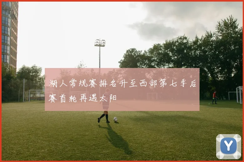 湖人常规赛排名升至西部第七季后赛首轮再遇太阳